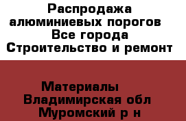 Распродажа алюминиевых порогов - Все города Строительство и ремонт » Материалы   . Владимирская обл.,Муромский р-н